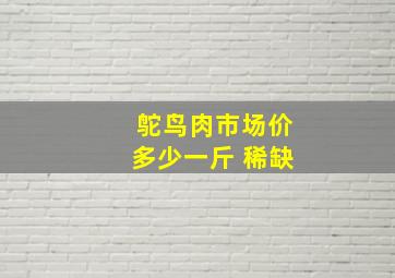 鸵鸟肉市场价多少一斤 稀缺